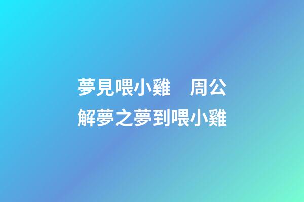 夢見喂小雞　周公解夢之夢到喂小雞